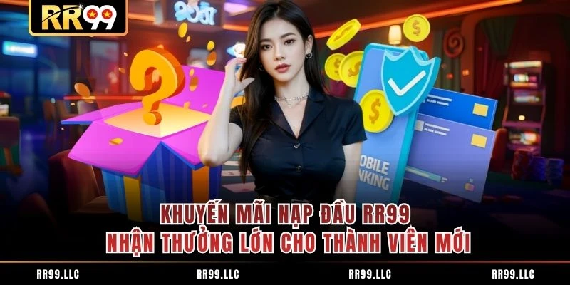 Khuyến Mãi Nạp Đầu RR99 Nhận Thưởng Lớn Cho Thành Viên Mới