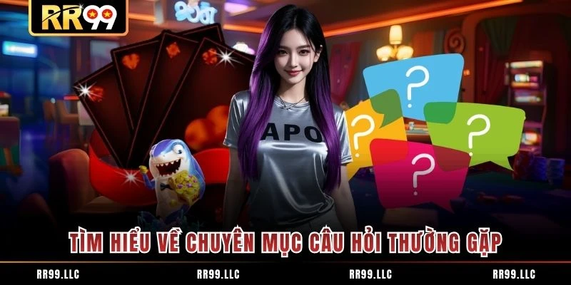 Tìm hiểu về chuyên mục câu hỏi thường gặp